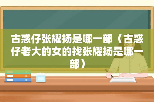 古惑仔张耀扬是哪一部（古惑仔老大的女的找张耀扬是哪一部）