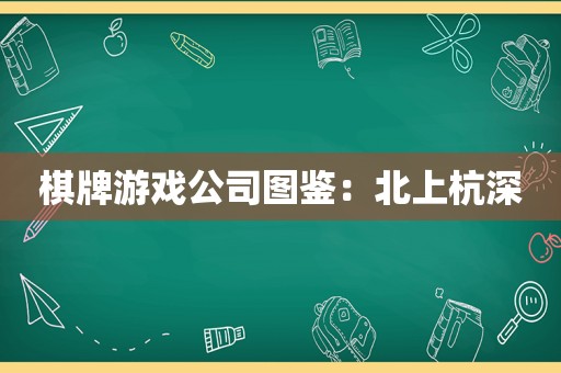 棋牌游戏公司图鉴：北上杭深