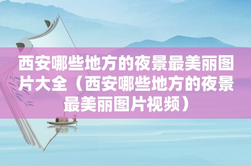 西安哪些地方的夜景最美丽图片大全（西安哪些地方的夜景最美丽图片视频）