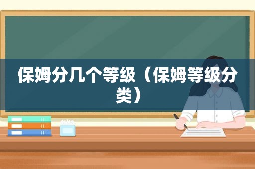 保姆分几个等级（保姆等级分类）