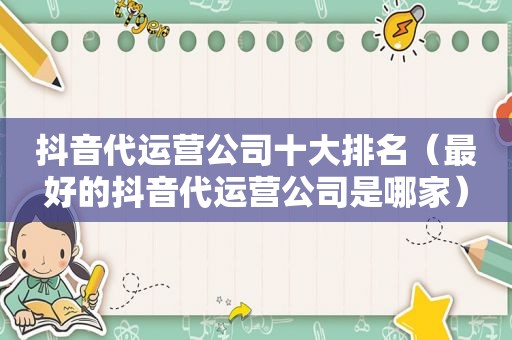 抖音代运营公司十大排名（最好的抖音代运营公司是哪家）