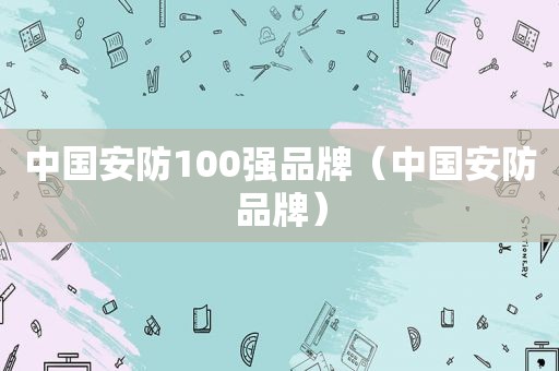 中国安防100强品牌（中国安防品牌）