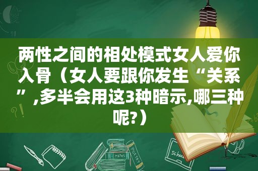 两性之间的相处模式女人爱你入骨（女人要跟你发生“关系”,多半会用这3种暗示,哪三种呢?）