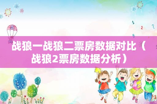 战狼一战狼二票房数据对比（战狼2票房数据分析）