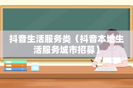 抖音生活服务类（抖音本地生活服务城市招募）