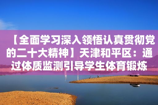 【全面学习深入领悟认真贯彻党的二十大精神】天津和平区：通过体质监测引导学生体育锻炼  第1张
