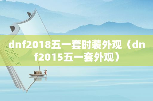 dnf2018五一套时装外观（dnf2015五一套外观）