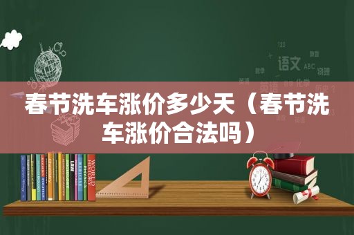 春节洗车涨价多少天（春节洗车涨价合法吗）