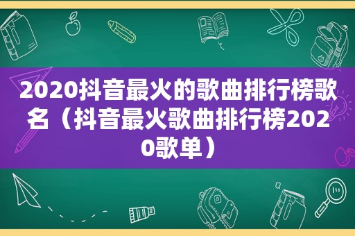 2020抖音最火的歌曲排行榜歌名（抖音最火歌曲排行榜2020歌单）