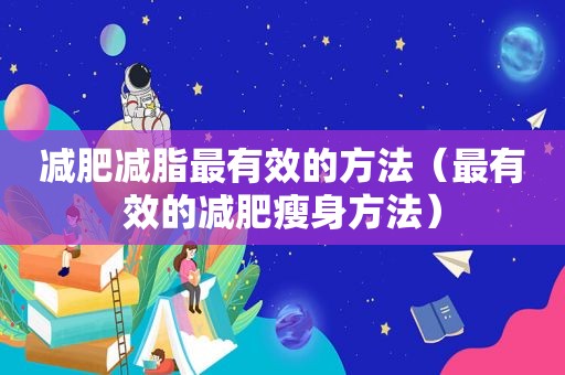 减肥减脂最有效的方法（最有效的减肥瘦身方法）
