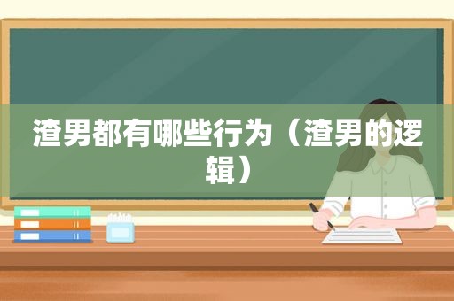 渣男都有哪些行为（渣男的逻辑）
