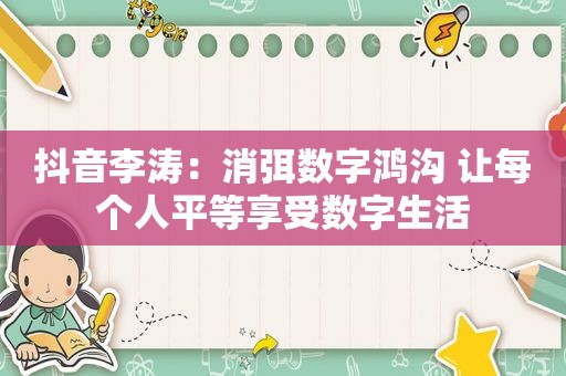 抖音李涛：消弭数字鸿沟 让每个人平等享受数字生活