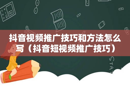 抖音视频推广技巧和方法怎么写（抖音短视频推广技巧）