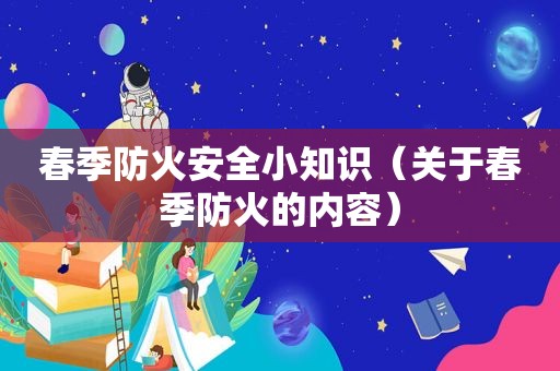 春季防火安全小知识（关于春季防火的内容）