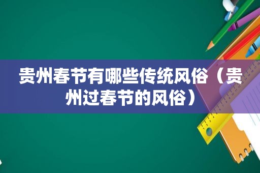 贵州春节有哪些传统风俗（贵州过春节的风俗）