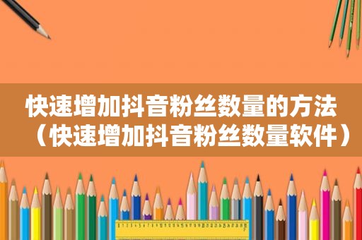 快速增加抖音粉丝数量的方法（快速增加抖音粉丝数量软件）