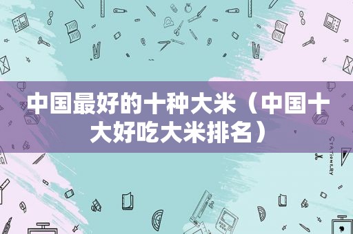 中国最好的十种大米（中国十大好吃大米排名）