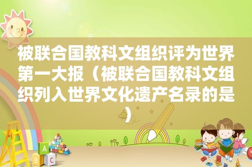 被联合国教科文组织评为世界第一大报（被联合国教科文组织列入世界文化遗产名录的是）