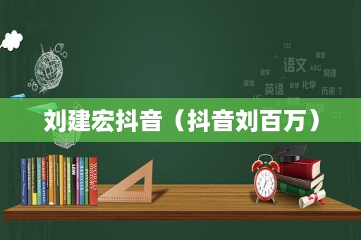 刘建宏抖音（抖音刘百万）