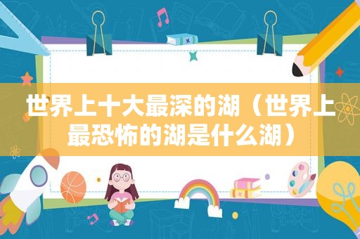 世界上十大最深的湖（世界上最恐怖的湖是什么湖）