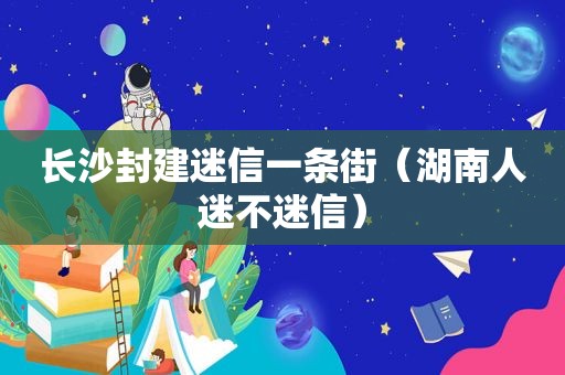 长沙封建迷信一条街（湖南人迷不迷信）