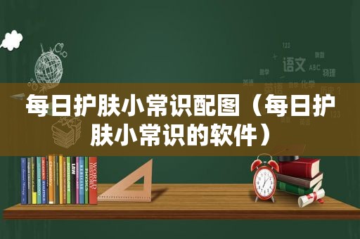 每日护肤小常识配图（每日护肤小常识的软件）