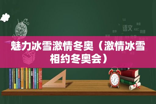 魅力冰雪 *** 冬奥（ *** 冰雪相约冬奥会）