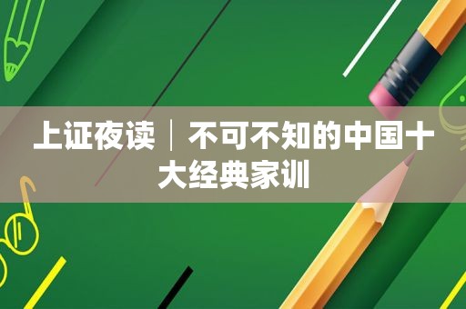 上证夜读│不可不知的中国十大经典家训