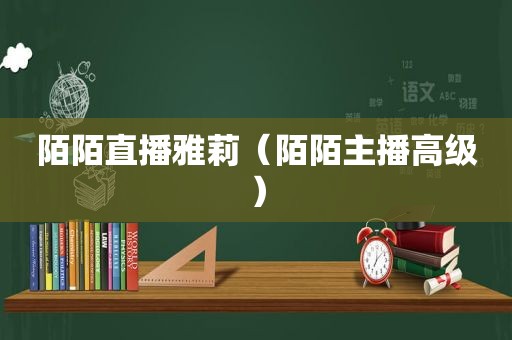 陌陌直播雅莉（陌陌主播高级）