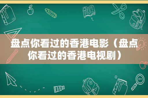 盘点你看过的香港电影（盘点你看过的香港电视剧）