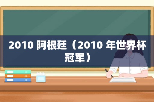2010 阿根廷（2010 年世界杯冠军）