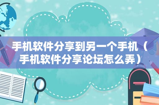 手机软件分享到另一个手机（手机软件分享论坛怎么弄）