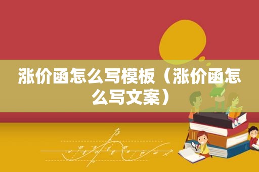 涨价函怎么写模板（涨价函怎么写文案）