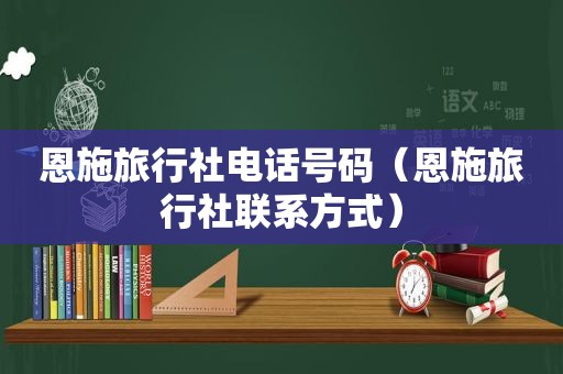 恩施旅行社电话号码（恩施旅行社联系方式）