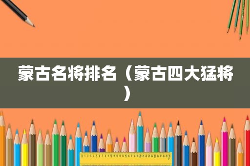 蒙古名将排名（蒙古四大猛将）