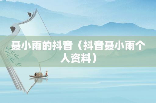聂小雨的抖音（抖音聂小雨个人资料）