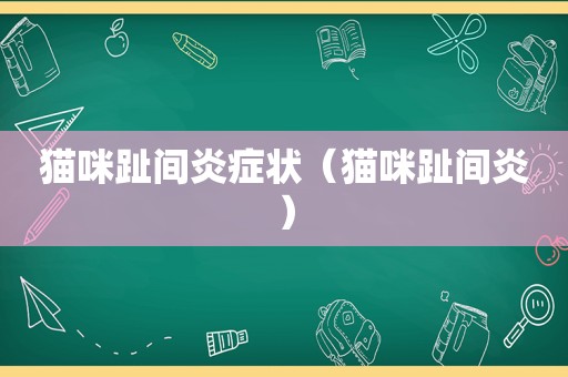 猫咪趾间炎症状（猫咪趾间炎）