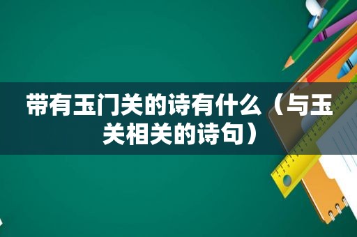 带有玉门关的诗有什么（与玉关相关的诗句）
