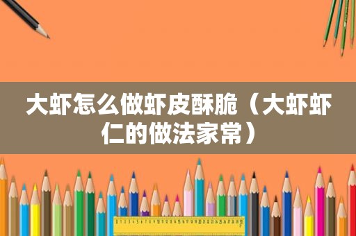 大虾怎么做虾皮酥脆（大虾虾仁的做法家常）
