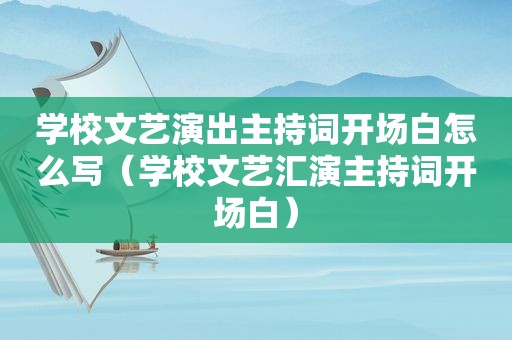 学校文艺演出主持词开场白怎么写（学校文艺汇演主持词开场白）