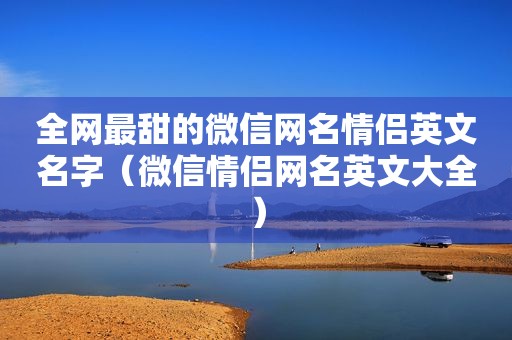 全网最甜的微信网名情侣英文名字（微信情侣网名英文大全）