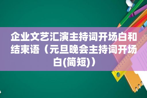 企业文艺汇演主持词开场白和结束语（元旦晚会主持词开场白(简短)）
