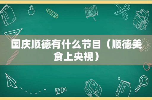 国庆顺德有什么节目（顺德美食上央视）