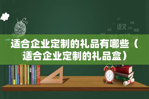 适合企业定制的礼品有哪些（适合企业定制的礼品盒）