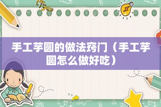 手工芋圆的做法窍门（手工芋圆怎么做好吃）