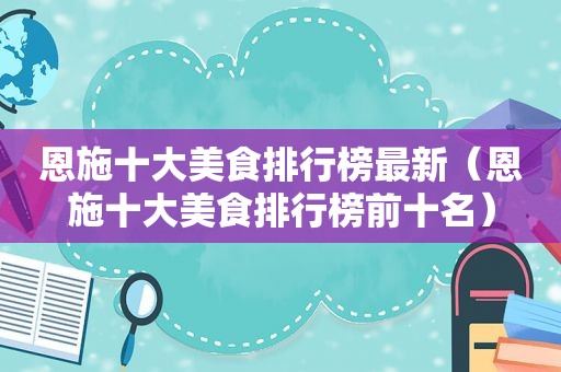 恩施十大美食排行榜最新（恩施十大美食排行榜前十名）