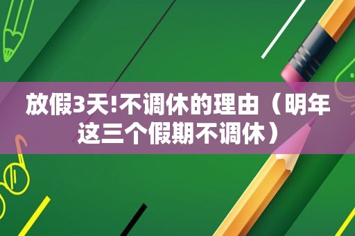 放假3天!不调休的理由（明年这三个假期不调休）