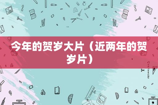 今年的贺岁大片（近两年的贺岁片）