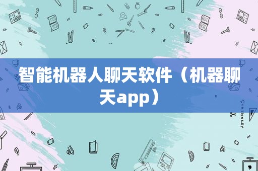 智能机器人聊天软件（机器聊天app）