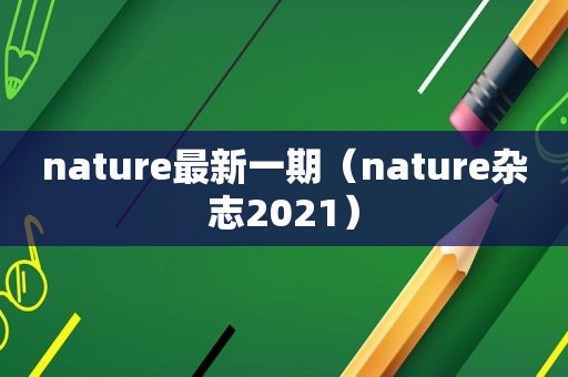 nature最新一期（nature杂志2021）